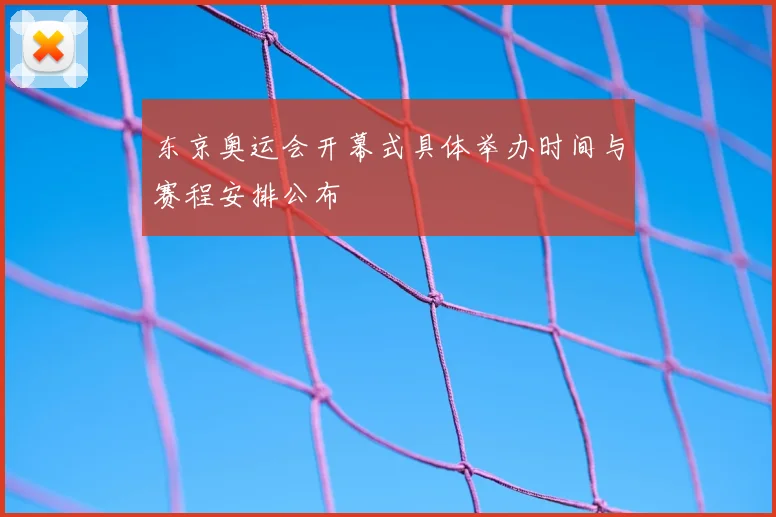 东京奥运会开幕式具体举办时间与赛程安排公布