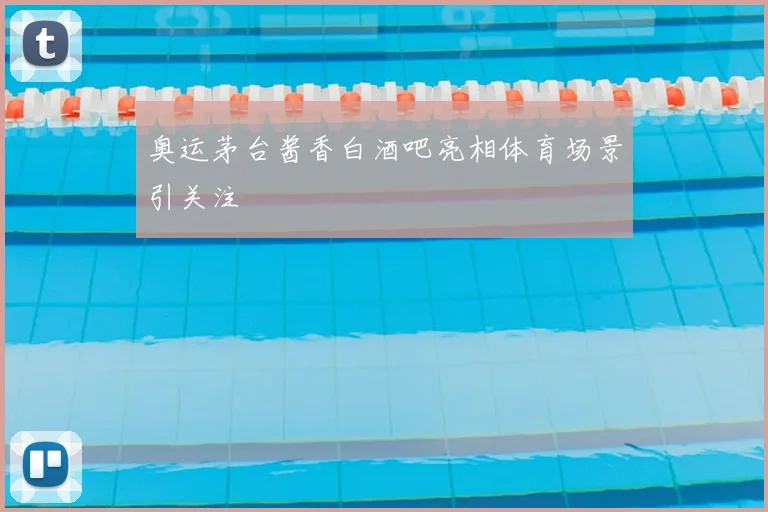奥运茅台酱香白酒吧亮相体育场景引关注