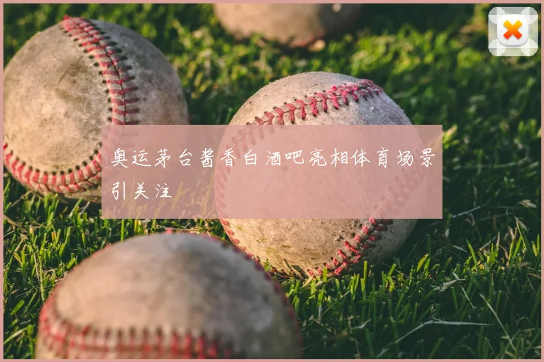 奥运茅台酱香白酒吧亮相体育场景引关注