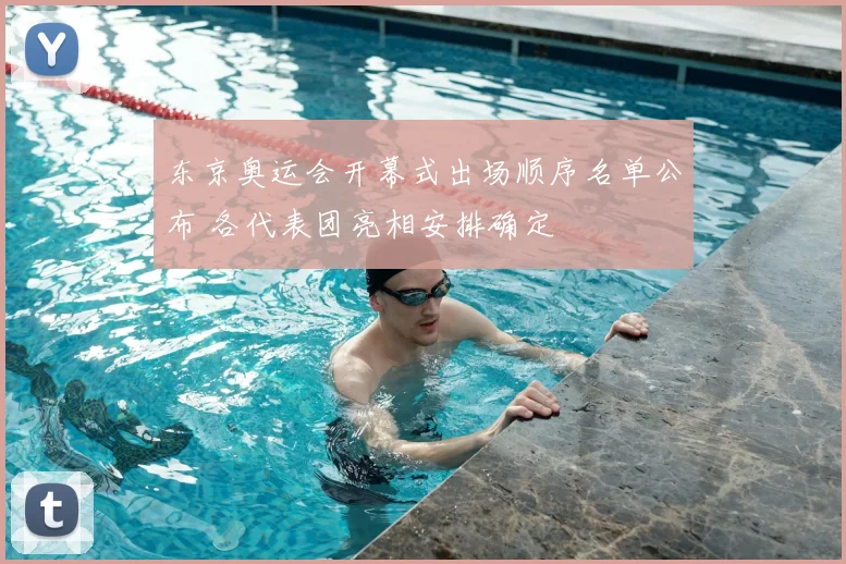 东京奥运会开幕式出场顺序名单公布 各代表团亮相安排确定