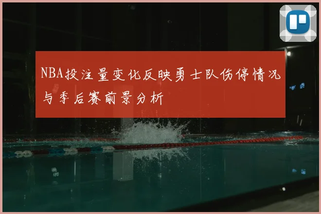 NBA投注量变化反映勇士队伤停情况与季后赛前景分析