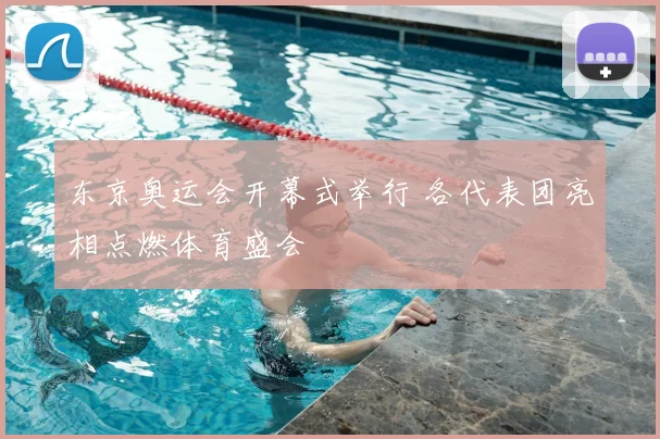 东京奥运会开幕式举行 各代表团亮相点燃体育盛会