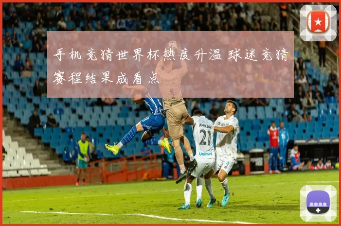 手机竞猜世界杯热度升温 球迷竞猜赛程结果成看点