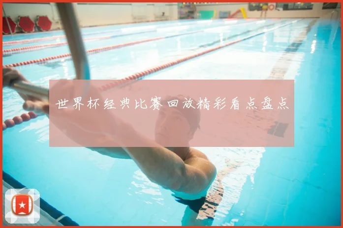 世界杯经典比赛回放精彩看点盘点
