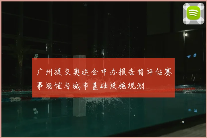 广州提交奥运会申办报告将评估赛事场馆与城市基础设施规划