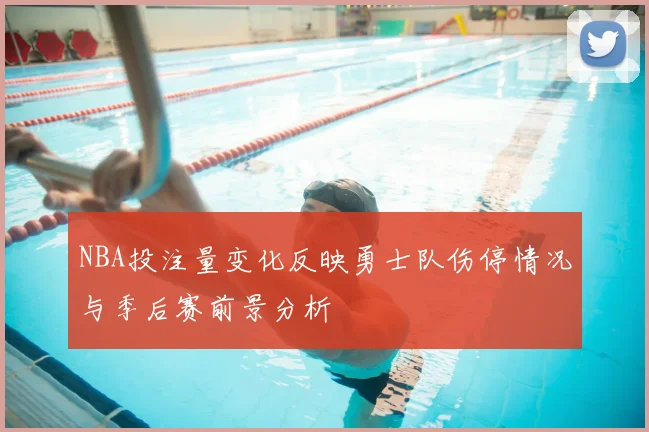 NBA投注量变化反映勇士队伤停情况与季后赛前景分析