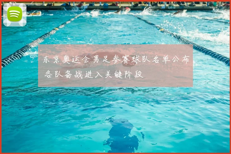 东京奥运会男足参赛球队名单公布 各队备战进入关键阶段