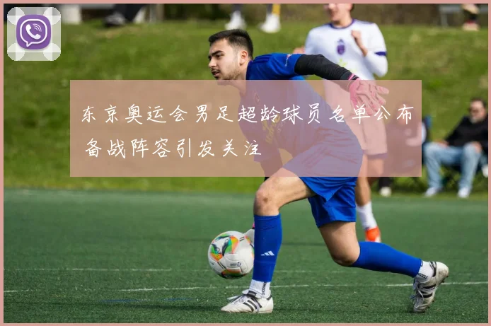 东京奥运会男足超龄球员名单公布 备战阵容引发关注