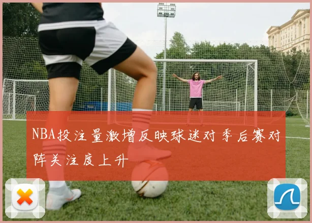 NBA投注量激增反映球迷对季后赛对阵关注度上升