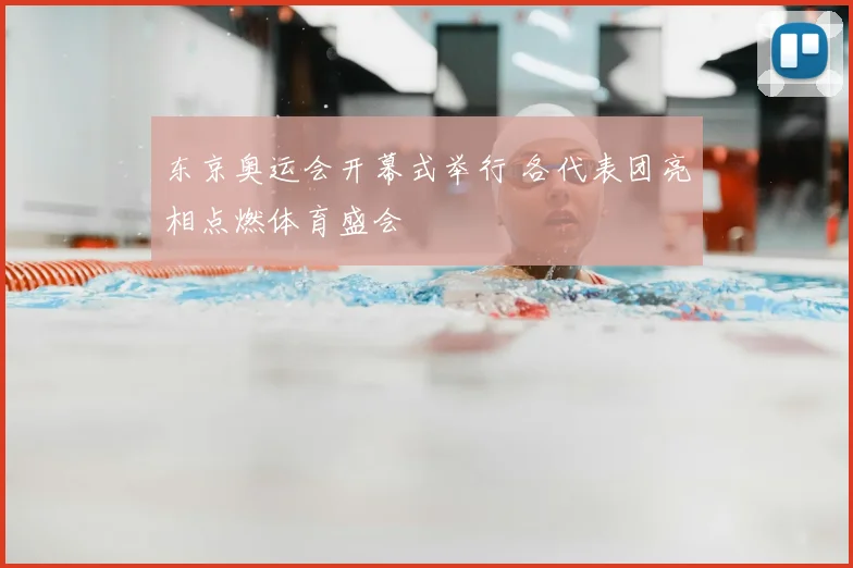 东京奥运会开幕式举行 各代表团亮相点燃体育盛会