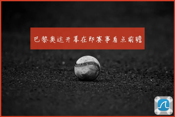 巴黎奥运开幕在即赛事看点前瞻