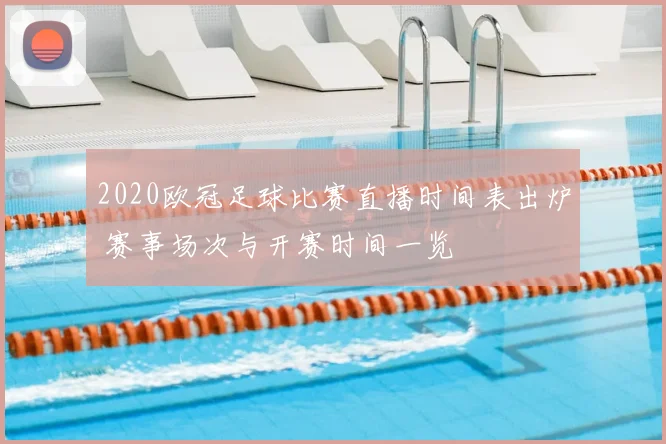 2020欧冠足球比赛直播时间表出炉 赛事场次与开赛时间一览