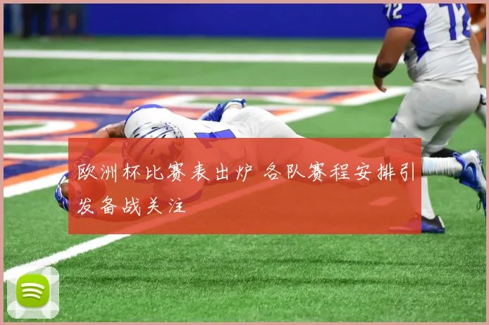 欧洲杯比赛表出炉 各队赛程安排引发备战关注