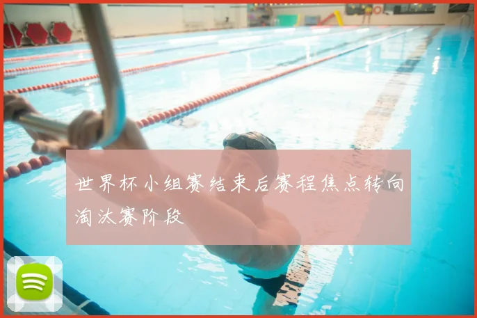 世界杯小组赛结束后赛程焦点转向淘汰赛阶段