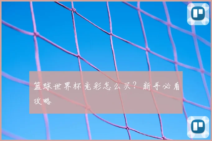 篮球世界杯竞彩怎么买?新手必看攻略