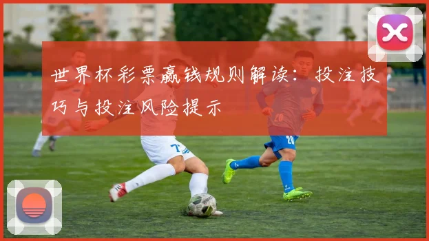 世界杯彩票赢钱规则解读：投注技巧与投注风险提示