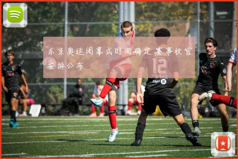 东京奥运闭幕式时间确定 赛事收官安排公布