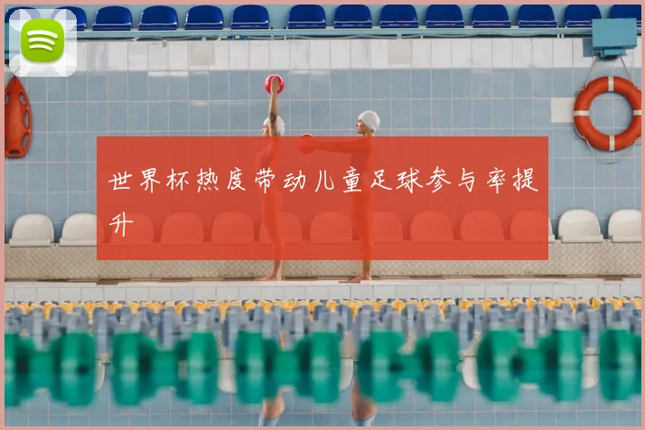 世界杯热度带动儿童足球参与率提升
