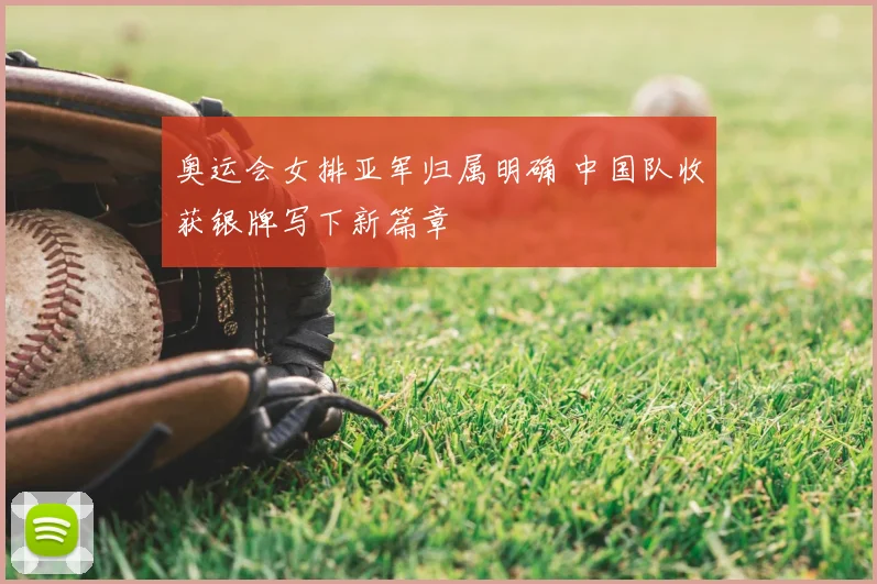 奥运会女排亚军归属明确 中国队收获银牌写下新篇章