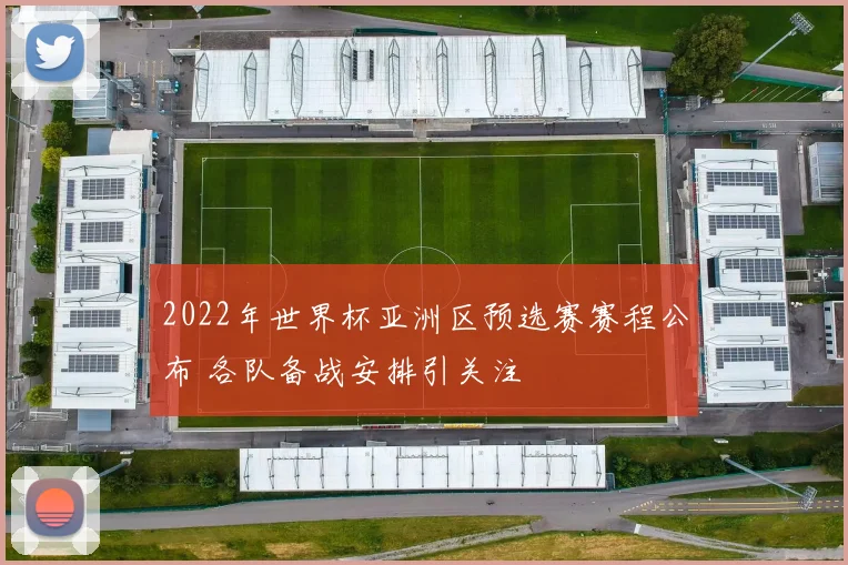 2022年世界杯亚洲区预选赛赛程公布 各队备战安排引关注