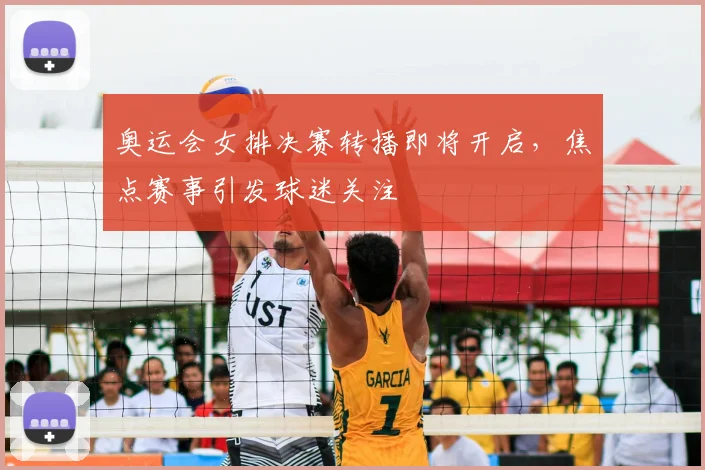 奥运会女排决赛转播即将开启，焦点赛事引发球迷关注