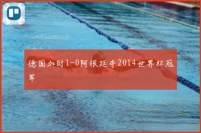 德国加时1-0阿根廷夺2014世界杯冠军