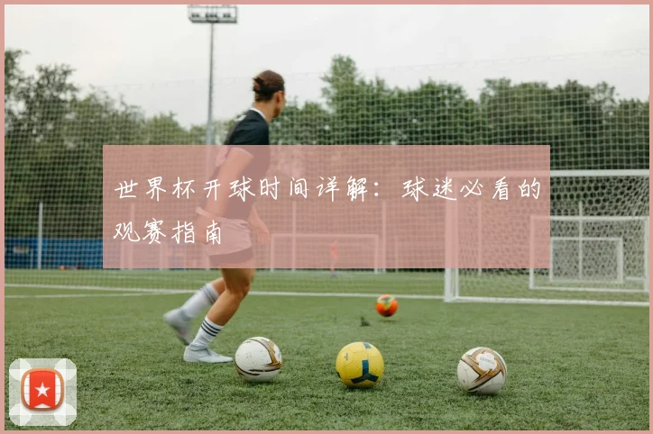世界杯开球时间详解：球迷必看的观赛指南