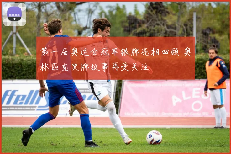 第一届奥运会冠军银牌亮相回顾 奥林匹克奖牌故事再受关注