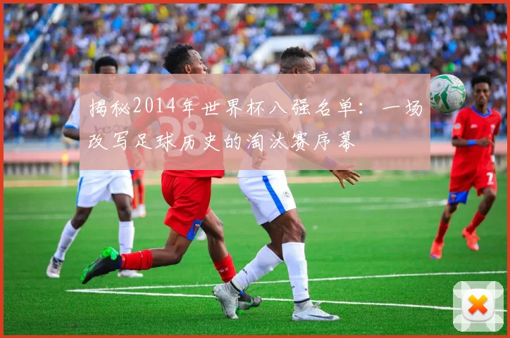 揭秘2014年世界杯八强名单：一场改写足球历史的淘汰赛序幕